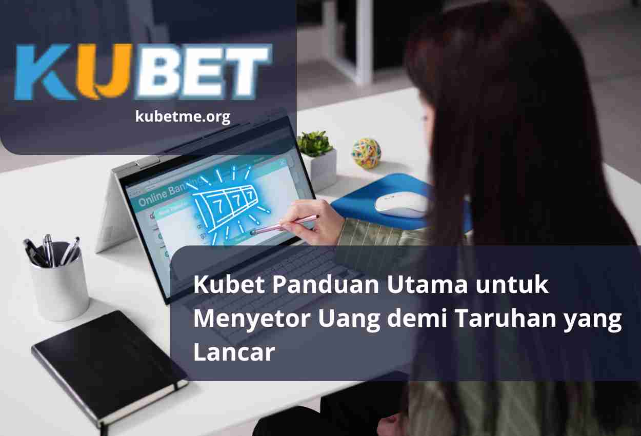 Kubet Panduan Utama untuk Menyetor Uang demi Taruhan yang Lancar