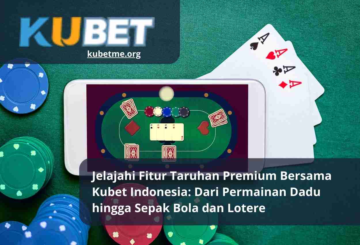 Jelajahi Fitur Taruhan Premium Bersama Kubet Indonesia Dari Permainan Dadu hingga Sepak Bola dan Lotere