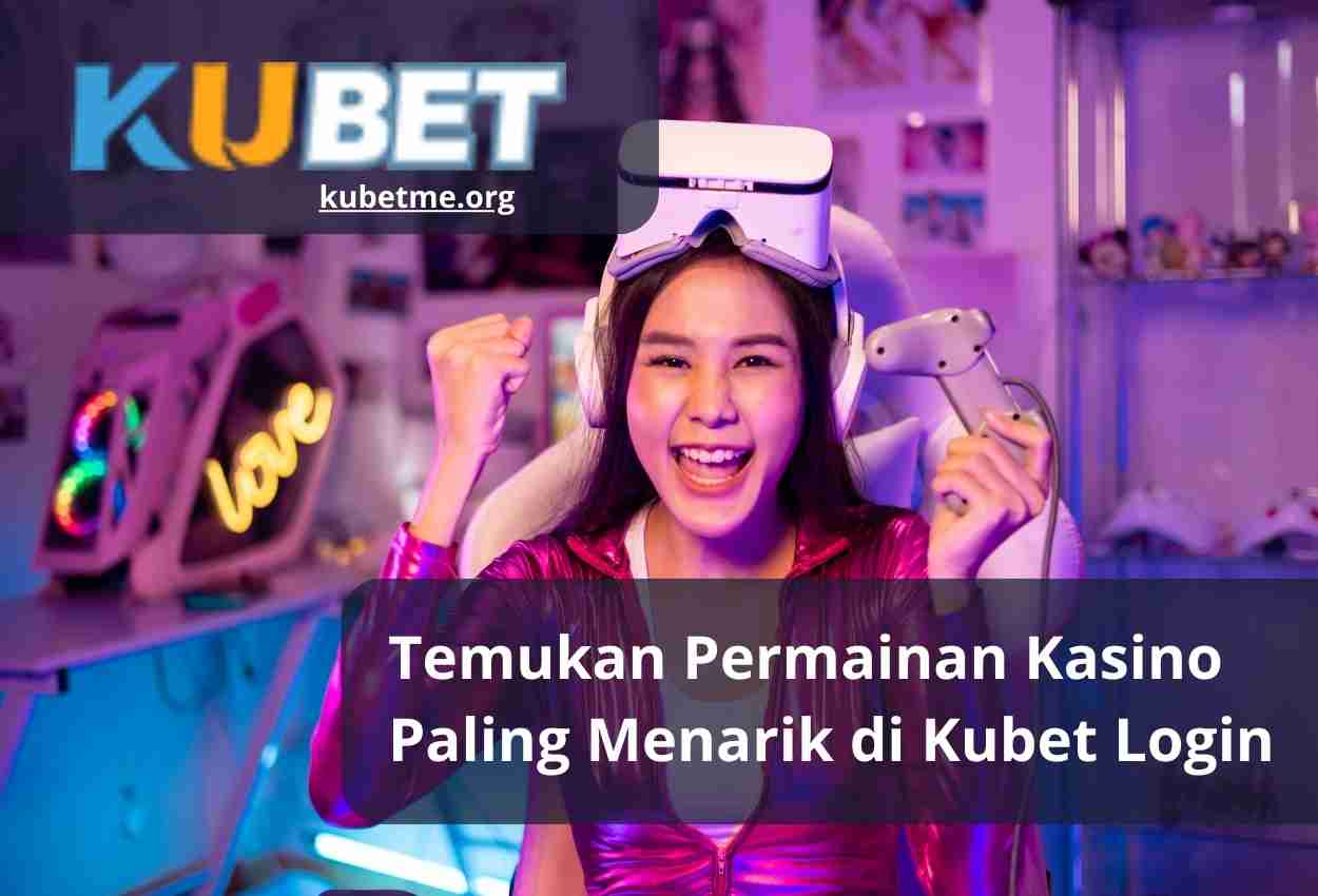 Temukan Permainan Kasino Paling Menarik di Kubet Login