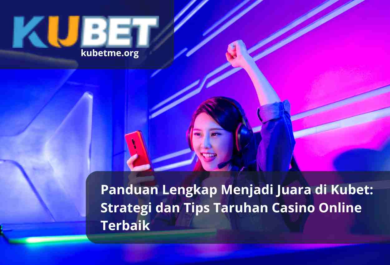 Panduan Lengkap Menjadi Juara di Kubet: Strategi dan Tips Taruhan Casino Online Terbaik