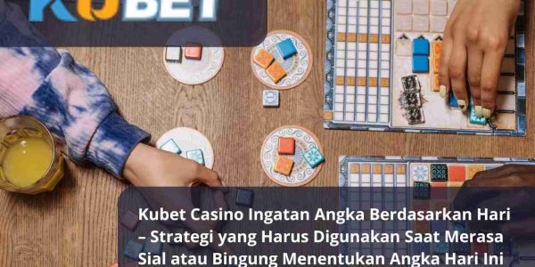 Kubet Casino Ingatan Angka Berdasarkan Hari – Strategi yang Harus Digunakan Saat Merasa Sial atau Bingung Menentukan Angka Hari Ini