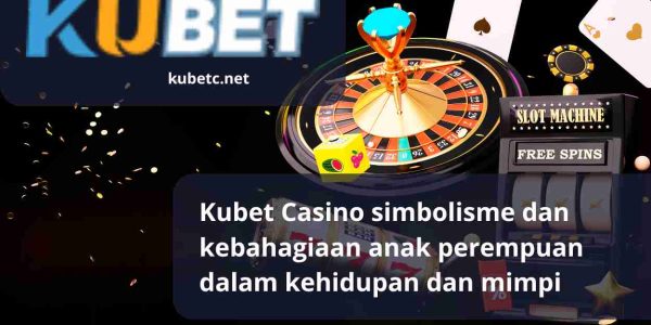 Kubet Casino simbolisme dan kebahagiaan anak perempuan dalam kehidupan dan mimpi