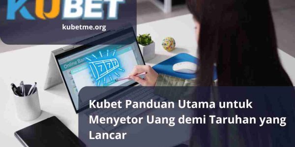 Kubet Panduan Utama untuk Menyetor Uang demi Taruhan yang Lancar