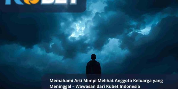 Memahami Arti Mimpi Melihat Anggota Keluarga yang Meninggal – Wawasan dari Kubet Indonesia