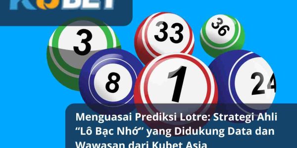 Menguasai Prediksi Lotre: Strategi Ahli “Lô Bạc Nhớ” yang Didukung Data dan Wawasan dari Kubet Asia