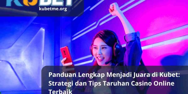 Panduan Lengkap Menjadi Juara di Kubet: Strategi dan Tips Taruhan Casino Online Terbaik